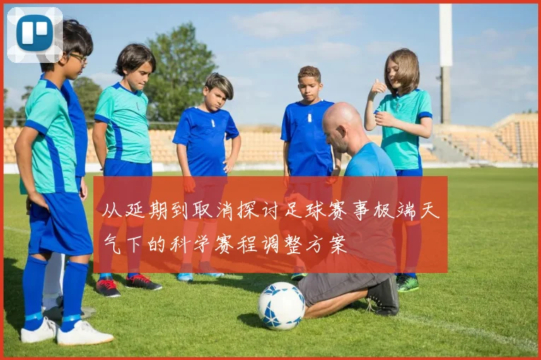 从延期到取消探讨足球赛事极端天气下的科学赛程调整方案