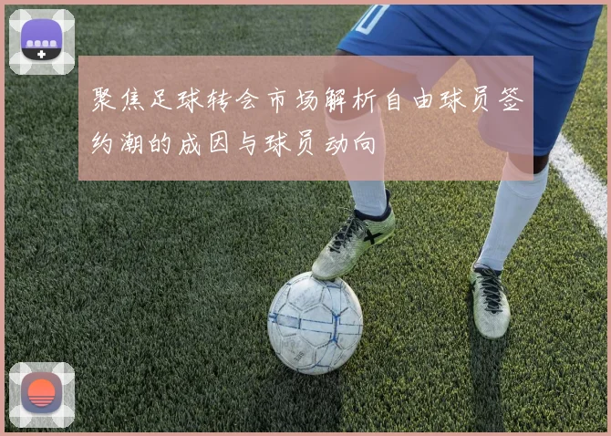 聚焦足球转会市场解析自由球员签约潮的成因与球员动向
